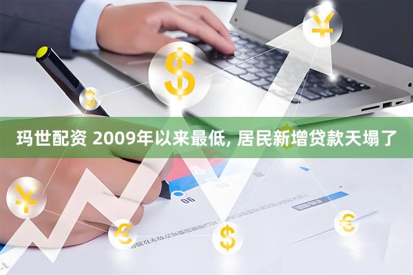 玛世配资 2009年以来最低, 居民新增贷款天塌了