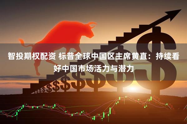 智投期权配资 标普全球中国区主席黄直：持续看好中国市场活力与潜力