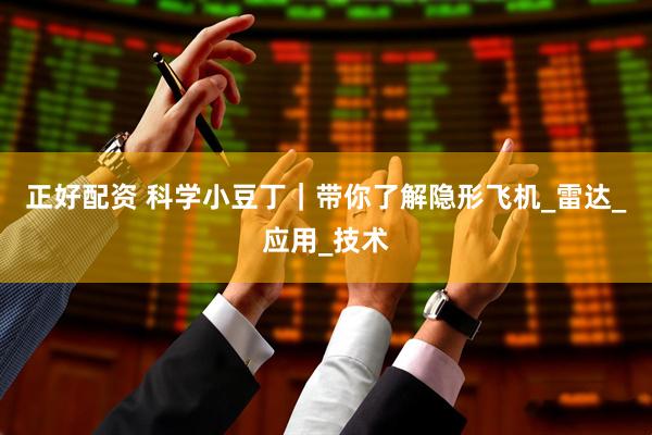 正好配资 科学小豆丁｜带你了解隐形飞机_雷达_应用_技术