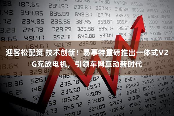 迎客松配资 技术创新！易事特重磅推出一体式V2G充放电机，引领车网互动新时代