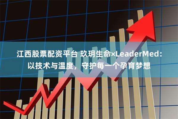 江西股票配资平台 玖玥生命×LeaderMed：以技术与温度，守护每一个孕育梦想