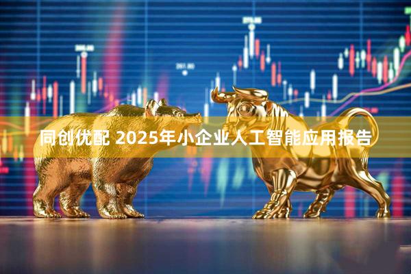 同创优配 2025年小企业人工智能应用报告